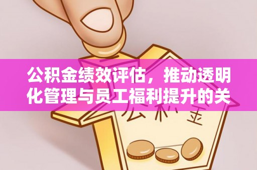 通州公积金绩效评估，推动透明化管理与员工福利提升的关键