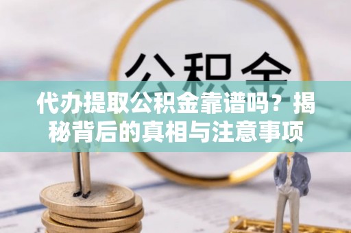通州代办提取公积金靠谱吗？揭秘背后的真相与注意事项