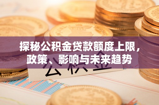 通州探秘公积金贷款额度上限，政策、影响与未来趋势