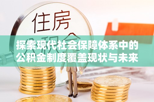通州探索现代社会保障体系中的公积金制度覆盖现状与未来