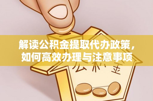通州解读公积金提取代办政策，如何高效办理与注意事项