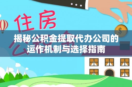通州揭秘公积金提取代办公司的运作机制与选择指南