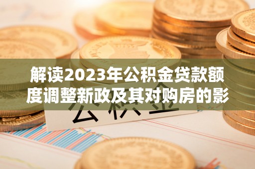 通州解读2023年公积金贷款额度调整新政及其对购房的影响