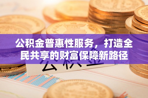 通州公积金普惠性服务，打造全民共享的财富保障新路径