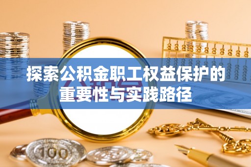 通州探索公积金职工权益保护的重要性与实践路径