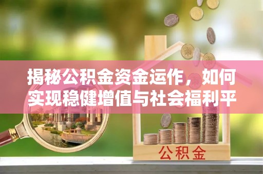通州揭秘公积金资金运作，如何实现稳健增值与社会福利平衡