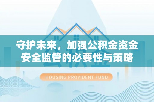 通州守护未来，加强公积金资金安全监管的必要性与策略