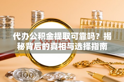 通州代办公积金提取可靠吗？揭秘背后的真相与选择指南