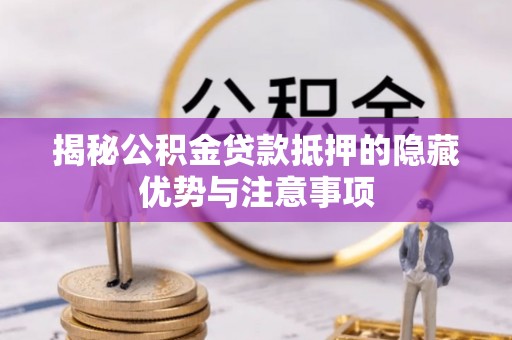 通州揭秘公积金贷款抵押的隐藏优势与注意事项