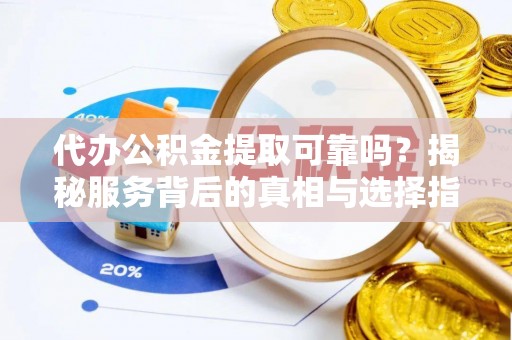 通州代办公积金提取可靠吗？揭秘服务背后的真相与选择指南