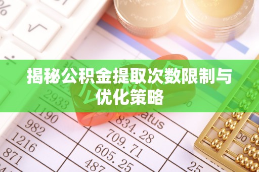 通州揭秘公积金提取次数限制与优化策略