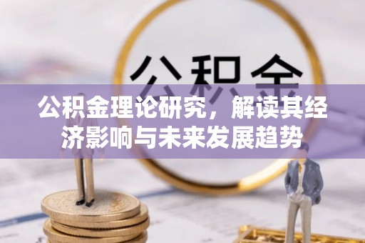 通州公积金理论研究，解读其经济影响与未来发展趋势