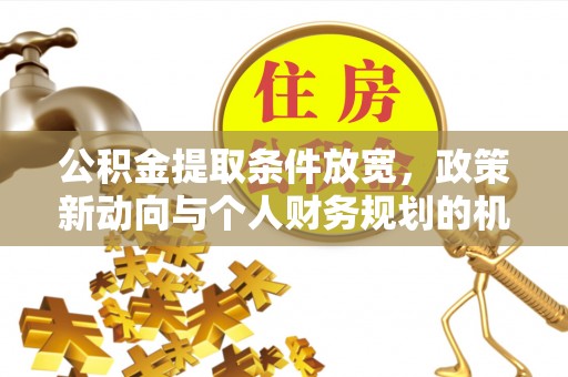 通州公积金提取条件放宽，政策新动向与个人财务规划的机遇