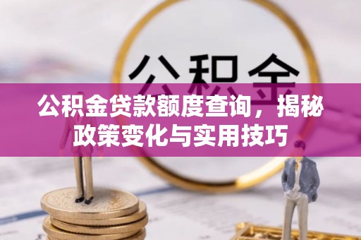 通州公积金贷款额度查询，揭秘政策变化与实用技巧