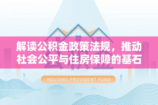 通州解读公积金政策法规，推动社会公平与住房保障的基石