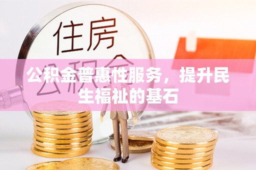 通州公积金普惠性服务，提升民生福祉的基石
