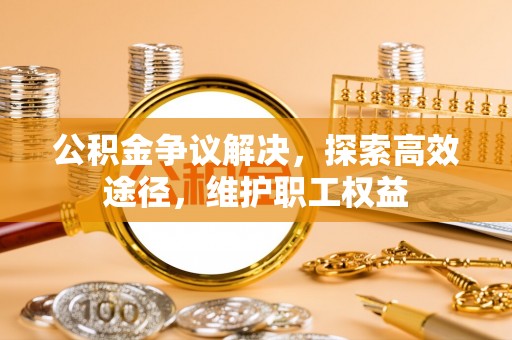 通州公积金争议解决，探索高效途径，维护职工权益