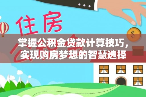 通州掌握公积金贷款计算技巧，实现购房梦想的智慧选择