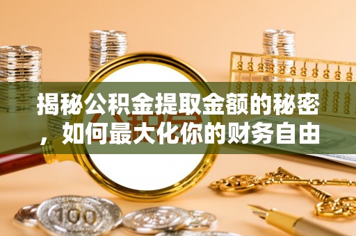通州揭秘公积金提取金额的秘密，如何最大化你的财务自由
