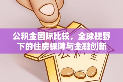 通州公积金国际比较，全球视野下的住房保障与金融创新