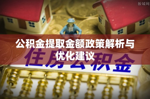 通州公积金提取金额政策解析与优化建议