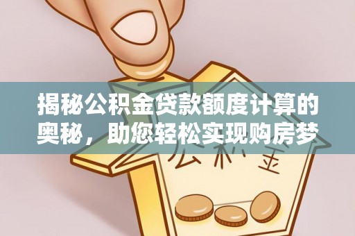 通州揭秘公积金贷款额度计算的奥秘，助您轻松实现购房梦想