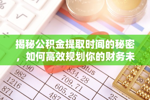 通州揭秘公积金提取时间的秘密，如何高效规划你的财务未来
