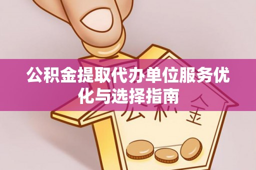 通州公积金提取代办单位服务优化与选择指南