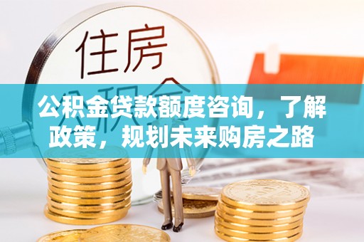 通州公积金贷款额度咨询，了解政策，规划未来购房之路