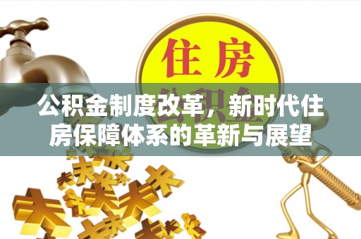 通州公积金制度改革，新时代住房保障体系的革新与展望