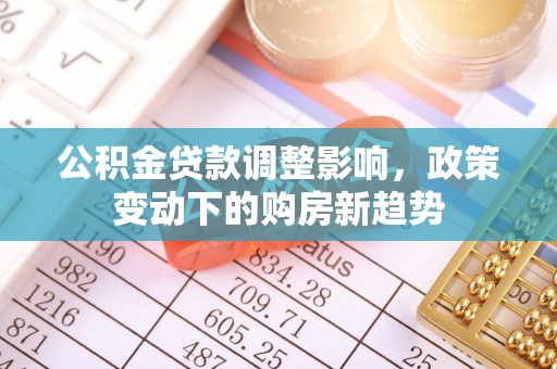 通州公积金贷款调整影响，政策变动下的购房新趋势