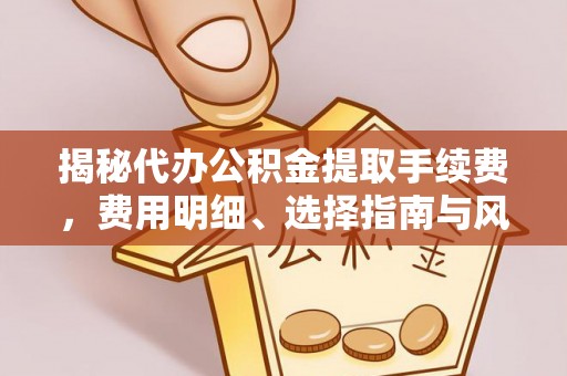 通州揭秘代办公积金提取手续费，费用明细、选择指南与风险防范