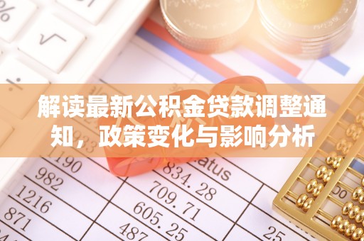 通州解读最新公积金贷款调整通知，政策变化与影响分析