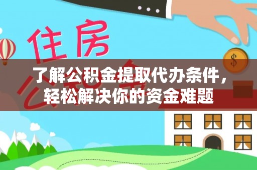 通州了解公积金提取代办条件，轻松解决你的资金难题