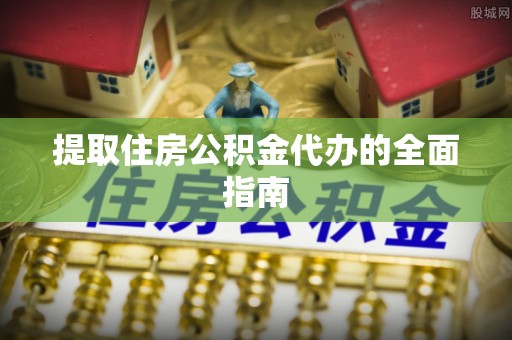 通州提取住房公积金代办的全面指南