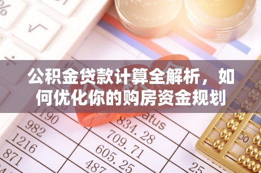 通州公积金贷款计算全解析，如何优化你的购房资金规划