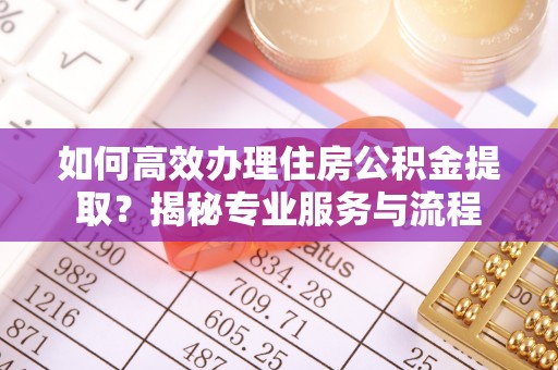 通州如何高效办理住房公积金提取？揭秘专业服务与流程