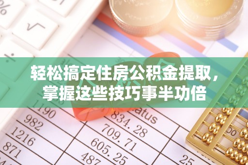 通州轻松搞定住房公积金提取，掌握这些技巧事半功倍