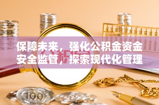 通州保障未来，强化公积金资金安全监管，探索现代化管理新路径