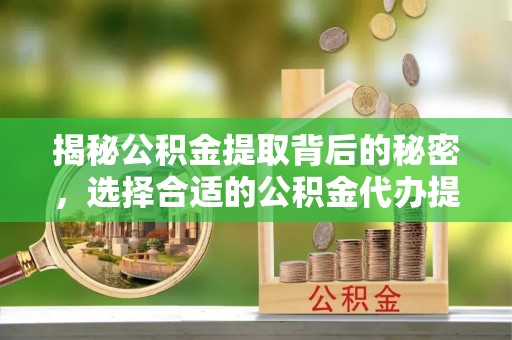 通州揭秘公积金提取背后的秘密，选择合适的公积金代办提取公司是关键