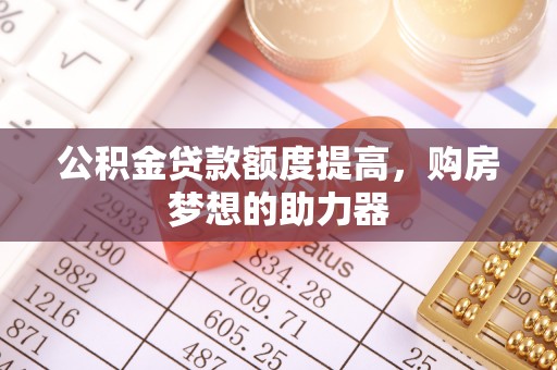通州公积金贷款额度提高，购房梦想的助力器