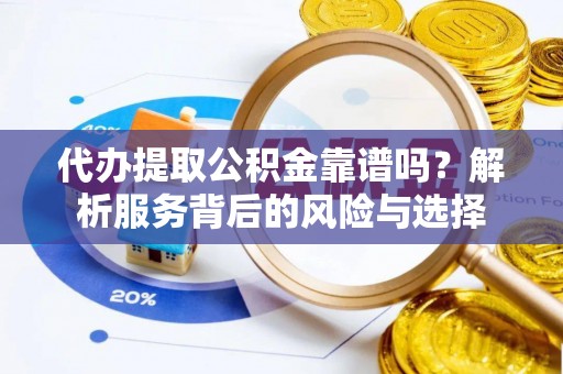通州代办提取公积金靠谱吗？解析服务背后的风险与选择