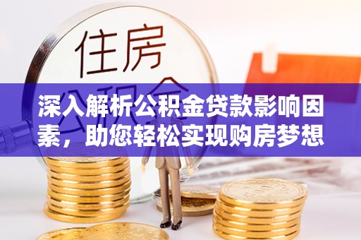 通州深入解析公积金贷款影响因素，助您轻松实现购房梦想