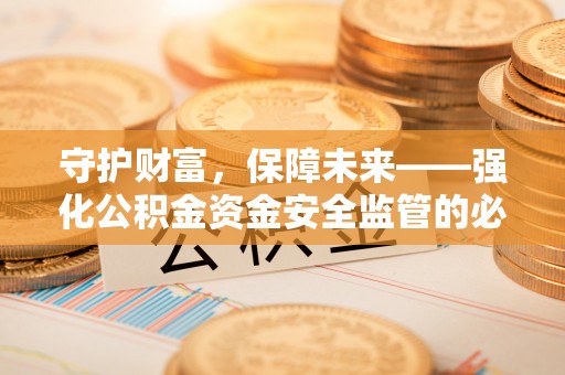 通州守护财富，保障未来——强化公积金资金安全监管的必要性