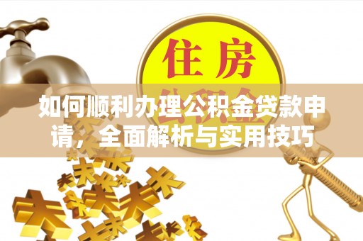 通州如何顺利办理公积金贷款申请，全面解析与实用技巧