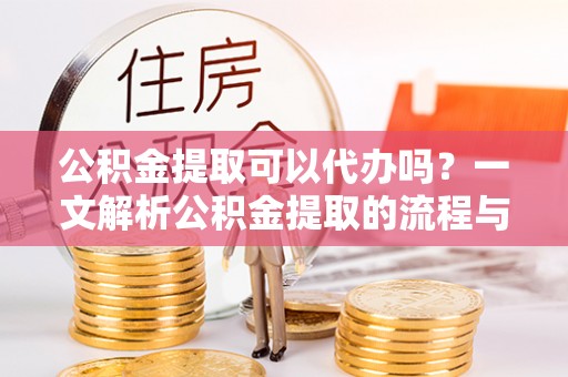 通州公积金提取可以代办吗？一文解析公积金提取的流程与注意事项