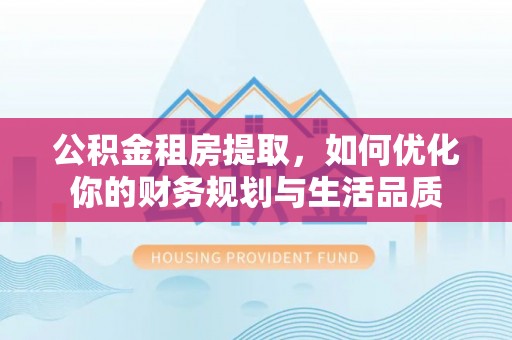 通州公积金租房提取，如何优化你的财务规划与生活品质