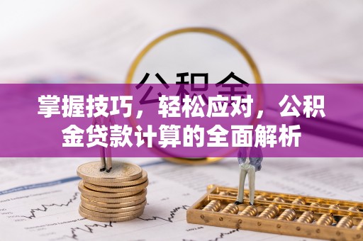 通州掌握技巧，轻松应对，公积金贷款计算的全面解析
