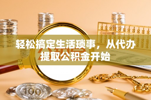 通州轻松搞定生活琐事，从代办提取公积金开始