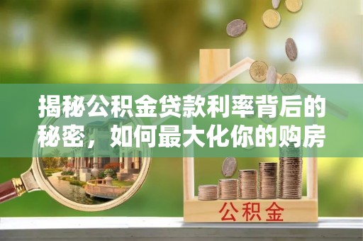 通州揭秘公积金贷款利率背后的秘密，如何最大化你的购房优势